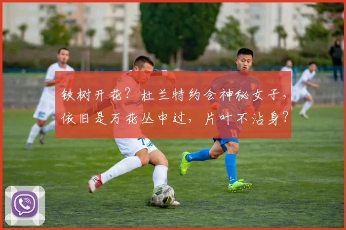 铁树开花?杜兰特约会神秘女子,依旧是万花丛中过,片叶不沾身?