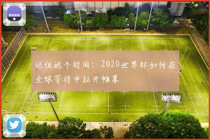 记住这个时间:2020世界杯如何在全球等待中拉开帷幕